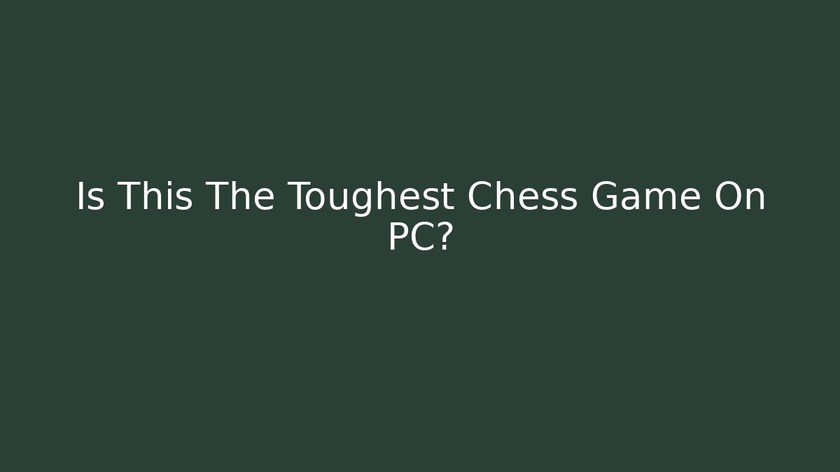 Is This The Toughest Chess Game On PC?