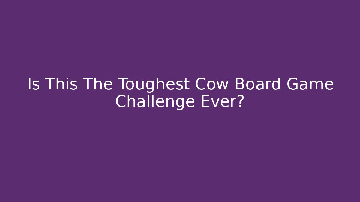 Is This The Toughest Cow Board Game Challenge Ever?