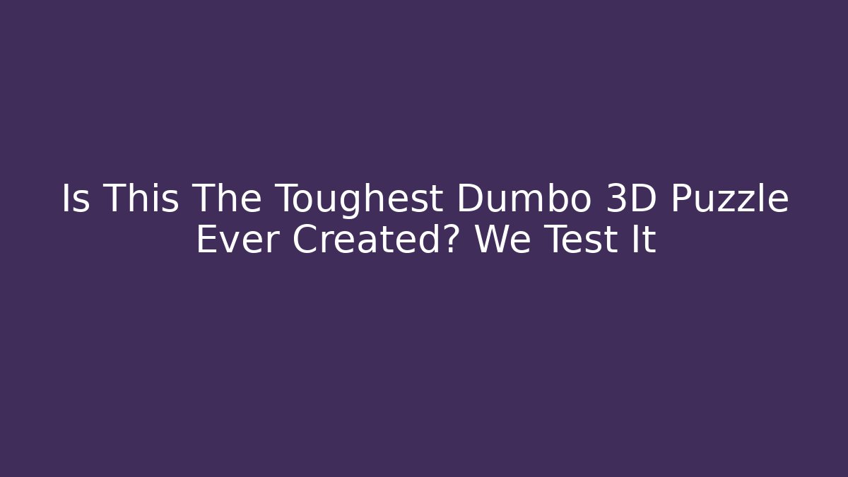 Is This The Toughest Dumbo 3D Puzzle Ever Created? We Test It