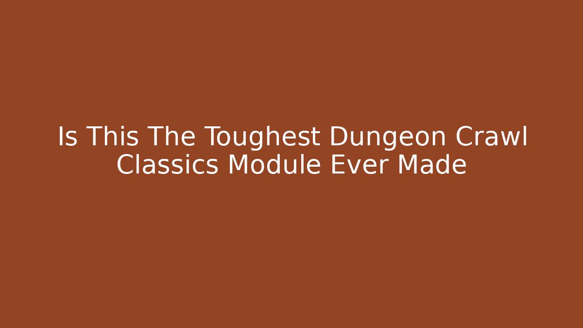 Is This The Toughest Dungeon Crawl Classics Module Ever Made
