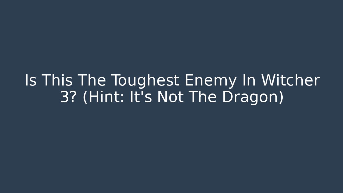 Is This The Toughest Enemy In Witcher 3? (Hint: It's Not The Dragon)