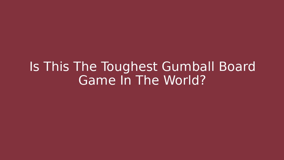 Is This The Toughest Gumball Board Game In The World?