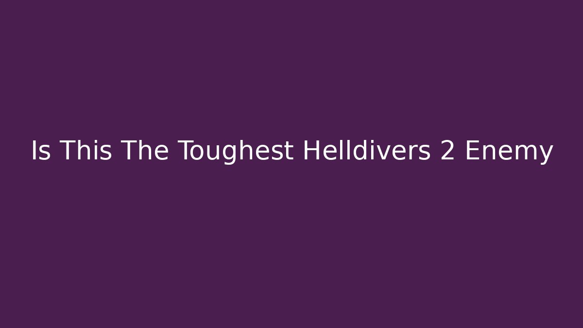 Is This The Toughest Helldivers 2 Enemy