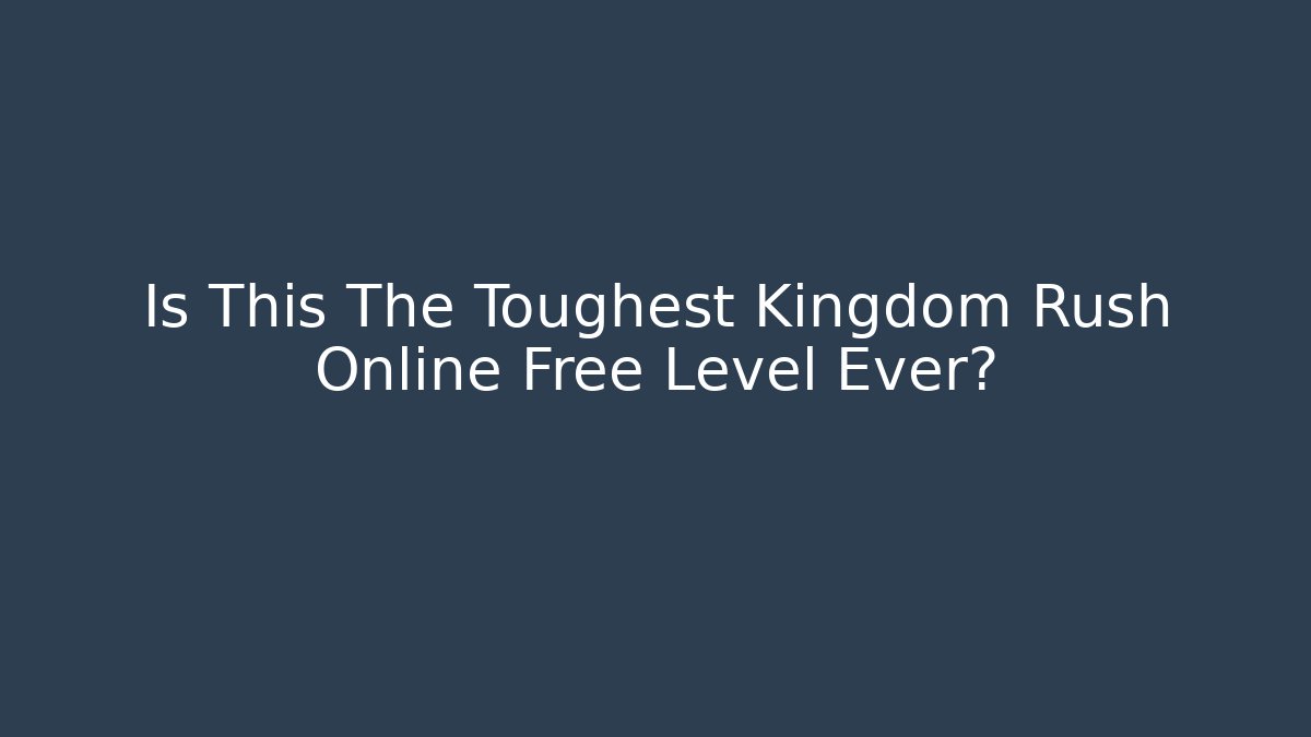 Is This The Toughest Kingdom Rush Online Free Level Ever?