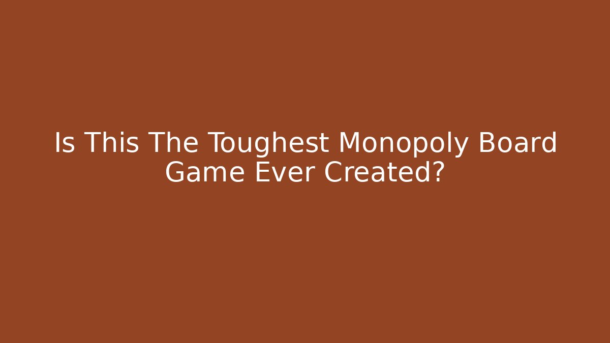 Is This The Toughest Monopoly Board Game Ever Created?