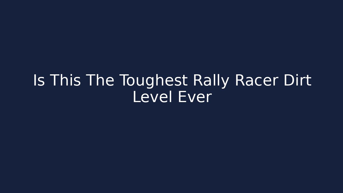 Is This The Toughest Rally Racer Dirt Level Ever