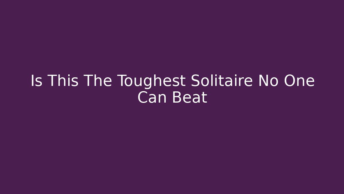 Is This The Toughest Solitaire No One Can Beat