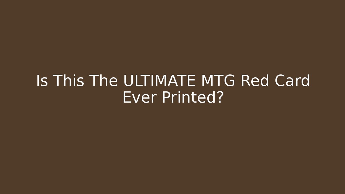 Is This The ULTIMATE MTG Red Card Ever Printed?