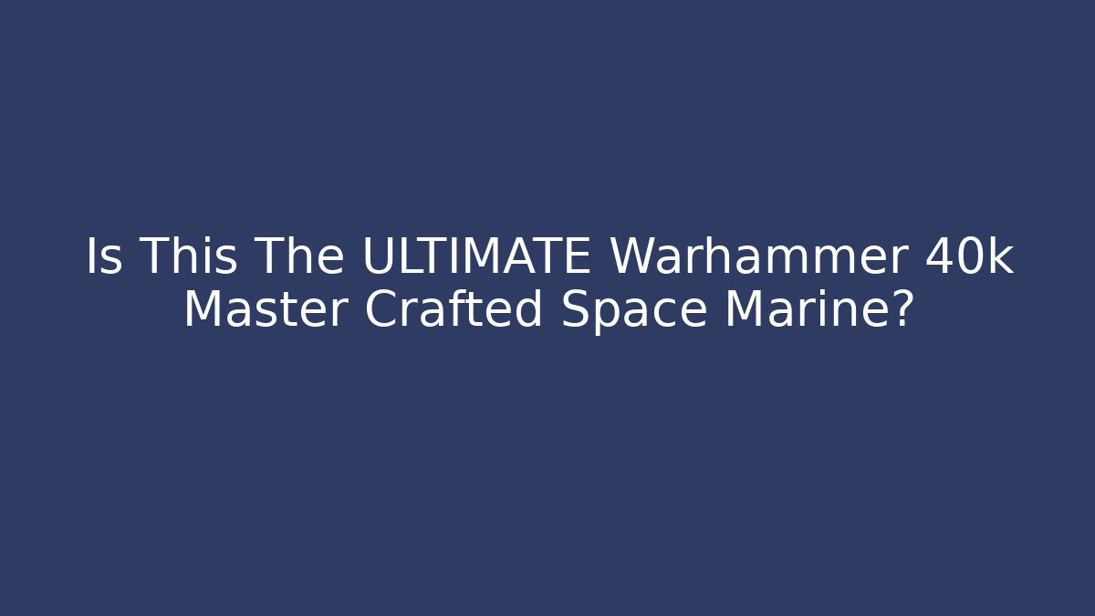 Is This The ULTIMATE Warhammer 40k Master Crafted Space Marine?