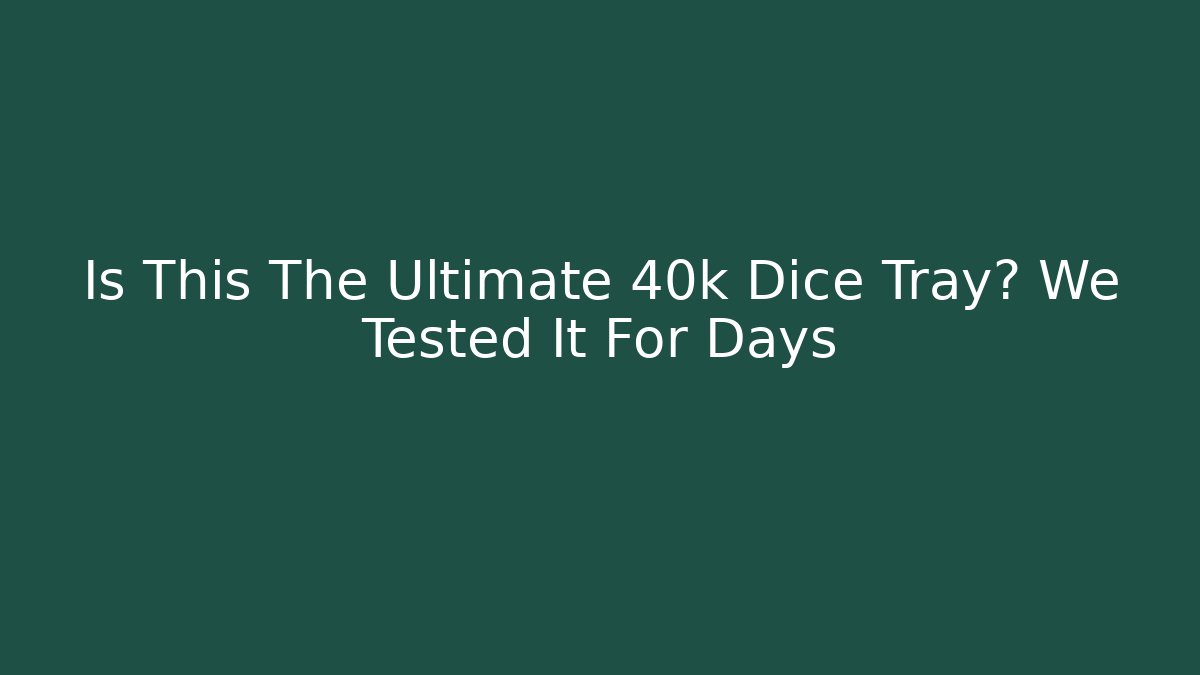 Is This The Ultimate 40k Dice Tray? We Tested It For Days
