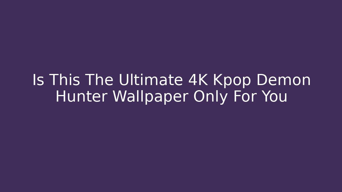 Is This The Ultimate 4K Kpop Demon Hunter Wallpaper Only For You