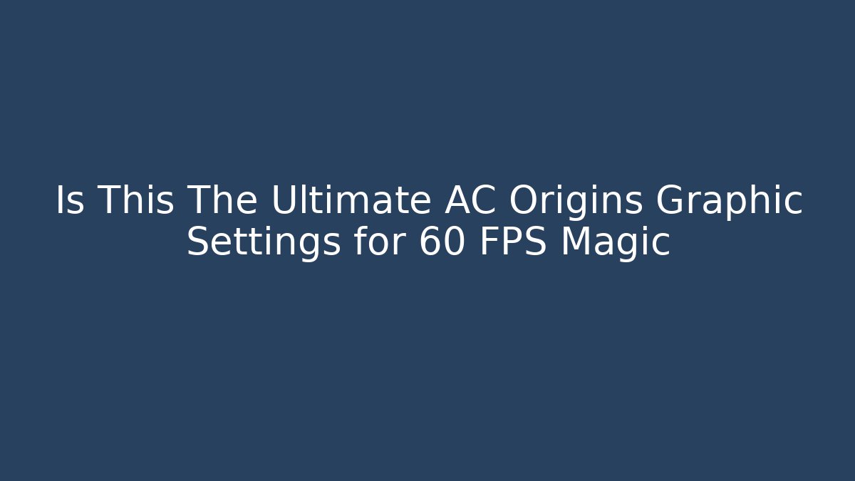 Is This The Ultimate AC Origins Graphic Settings for 60 FPS Magic