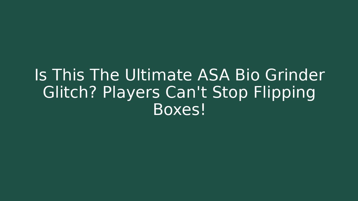Is This The Ultimate ASA Bio Grinder Glitch? Players Can't Stop Flipping Boxes!