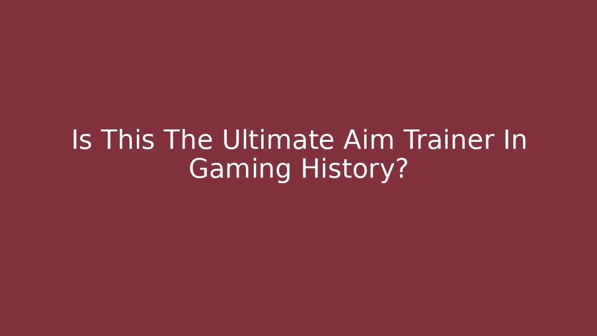 Is This The Ultimate Aim Trainer In Gaming History?