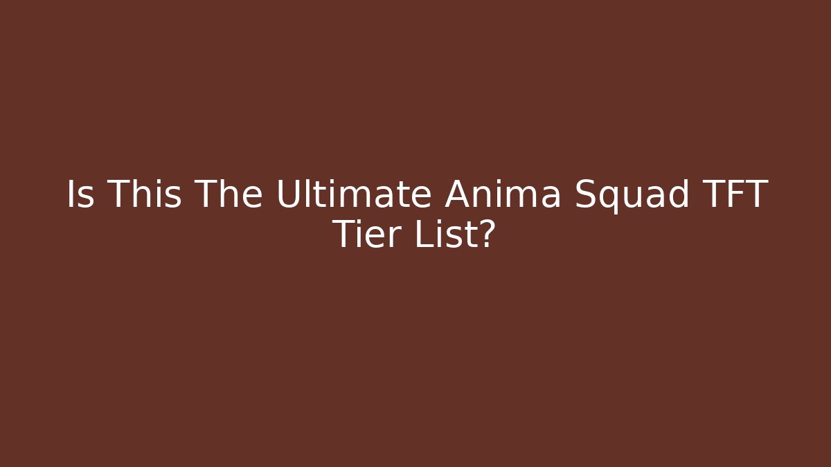 Is This The Ultimate Anima Squad TFT Tier List? - Create More Assets