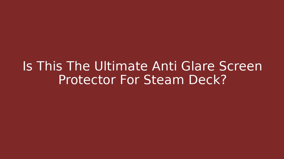Is This The Ultimate Anti Glare Screen Protector For Steam Deck? - Create More Assets