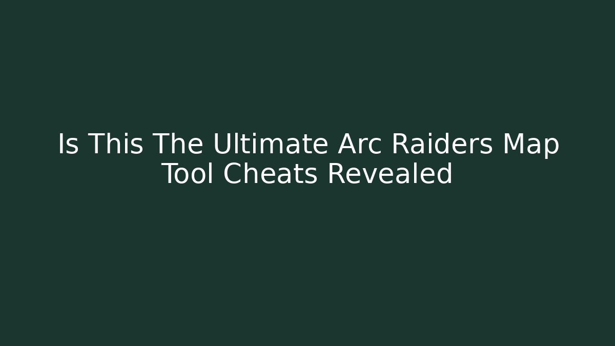 Is This The Ultimate Arc Raiders Map Tool Cheats Revealed - Create More Assets