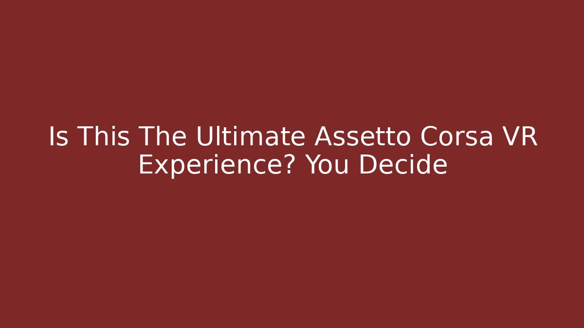Is This The Ultimate Assetto Corsa VR Experience? You Decide