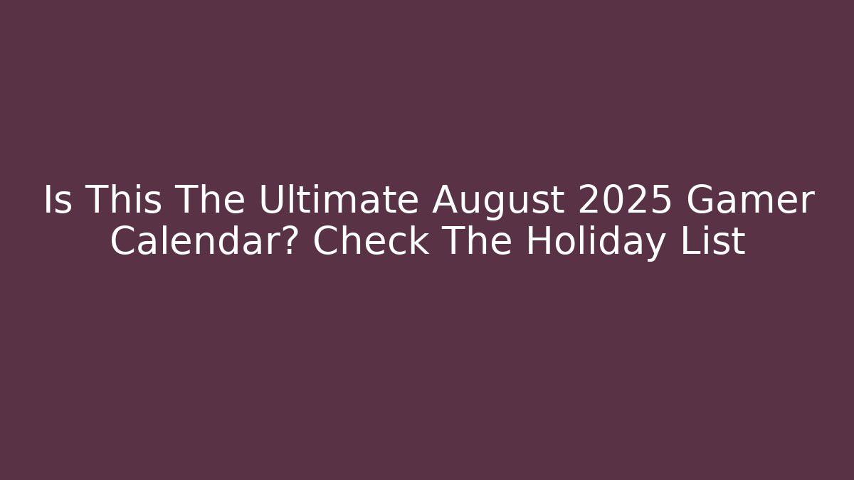 Is This The Ultimate August 2025 Gamer Calendar? Check The Holiday List
