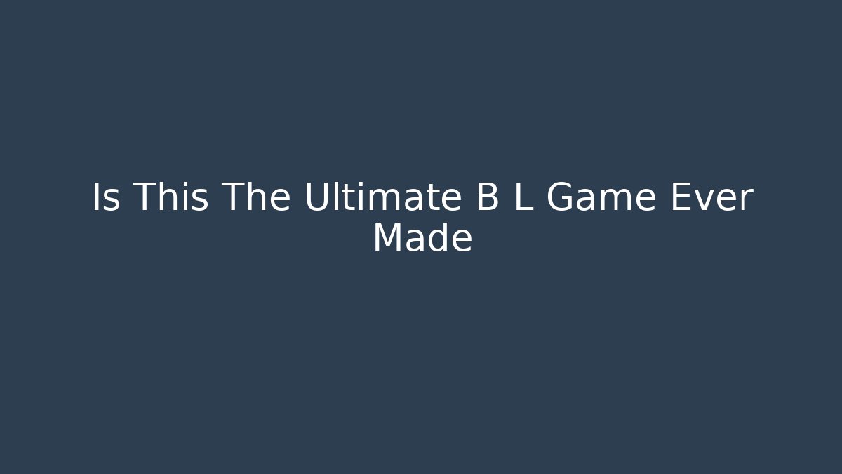 Is This The Ultimate B L Game Ever Made - Create More Assets