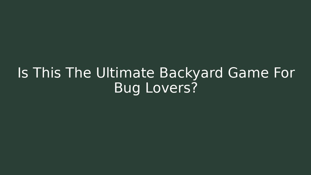 Is This The Ultimate Backyard Game For Bug Lovers?