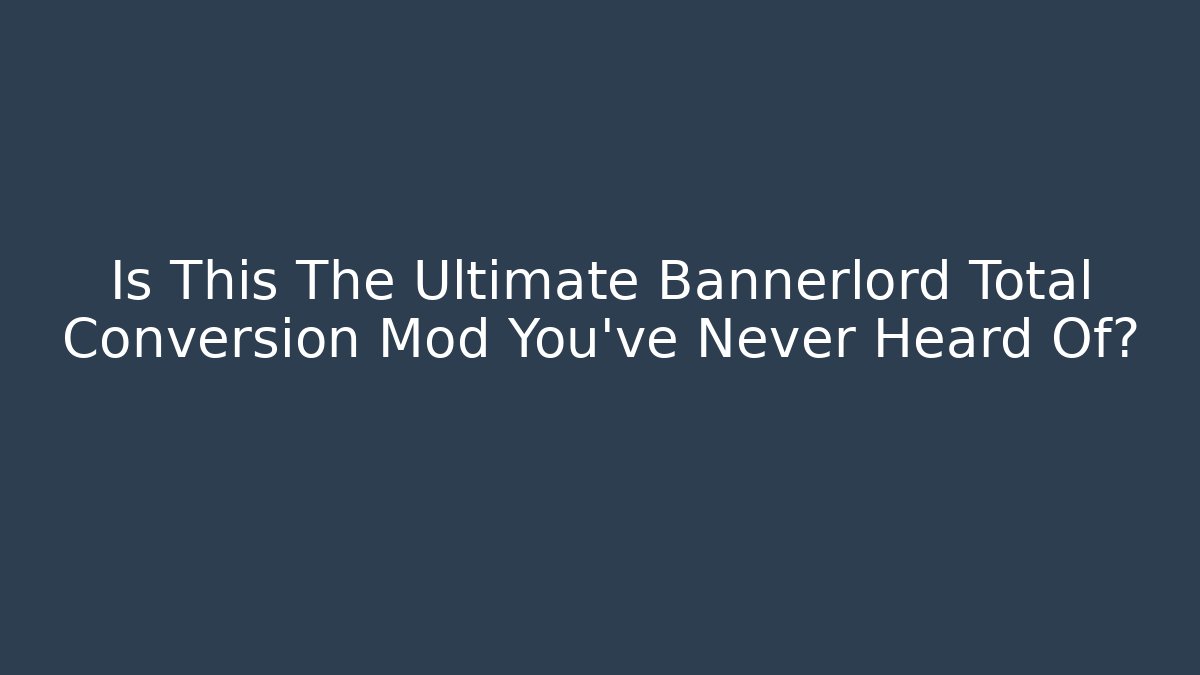 Is This The Ultimate Bannerlord Total Conversion Mod You've Never Heard Of?