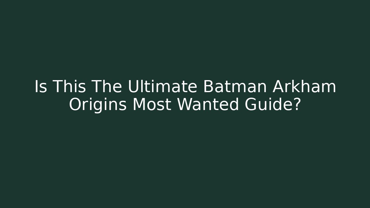 Is This The Ultimate Batman Arkham Origins Most Wanted Guide?