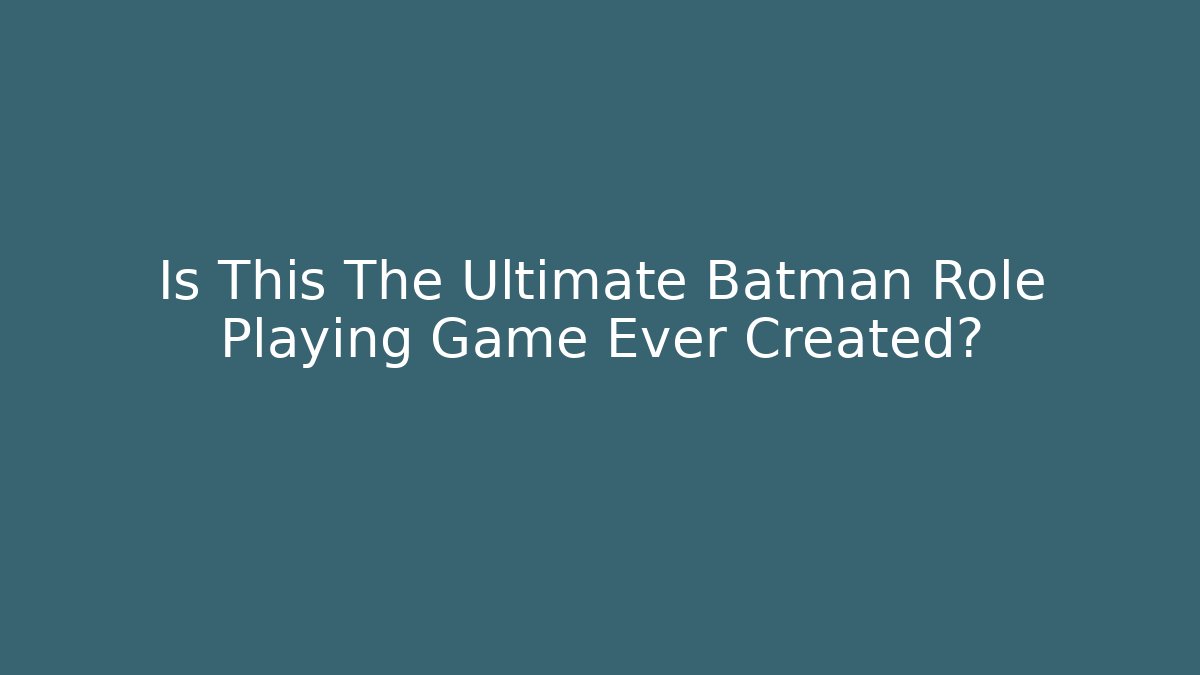 Is This The Ultimate Batman Role Playing Game Ever Created?