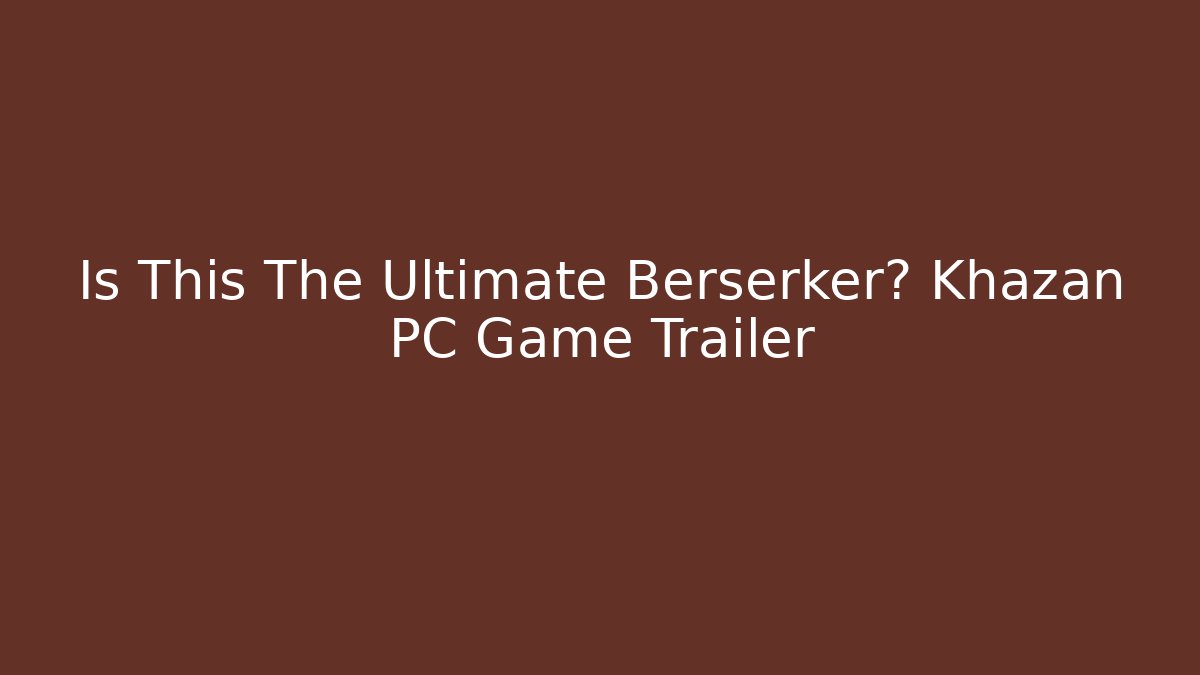 Is This The Ultimate Berserker? Khazan PC Game Trailer