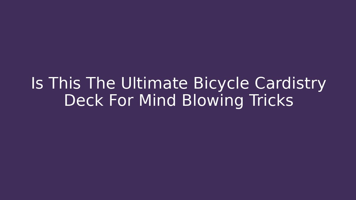 Is This The Ultimate Bicycle Cardistry Deck For Mind Blowing Tricks