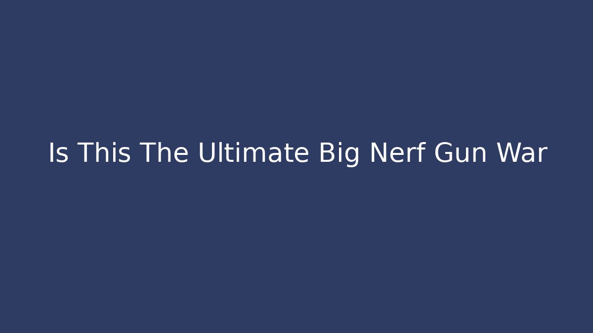 Is This The Ultimate Big Nerf Gun War