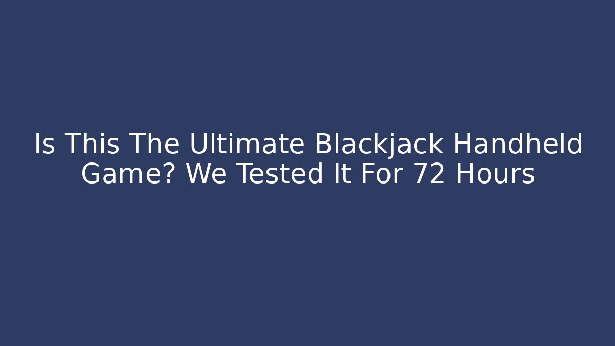Is This The Ultimate Blackjack Handheld Game? We Tested It For 72 Hours
