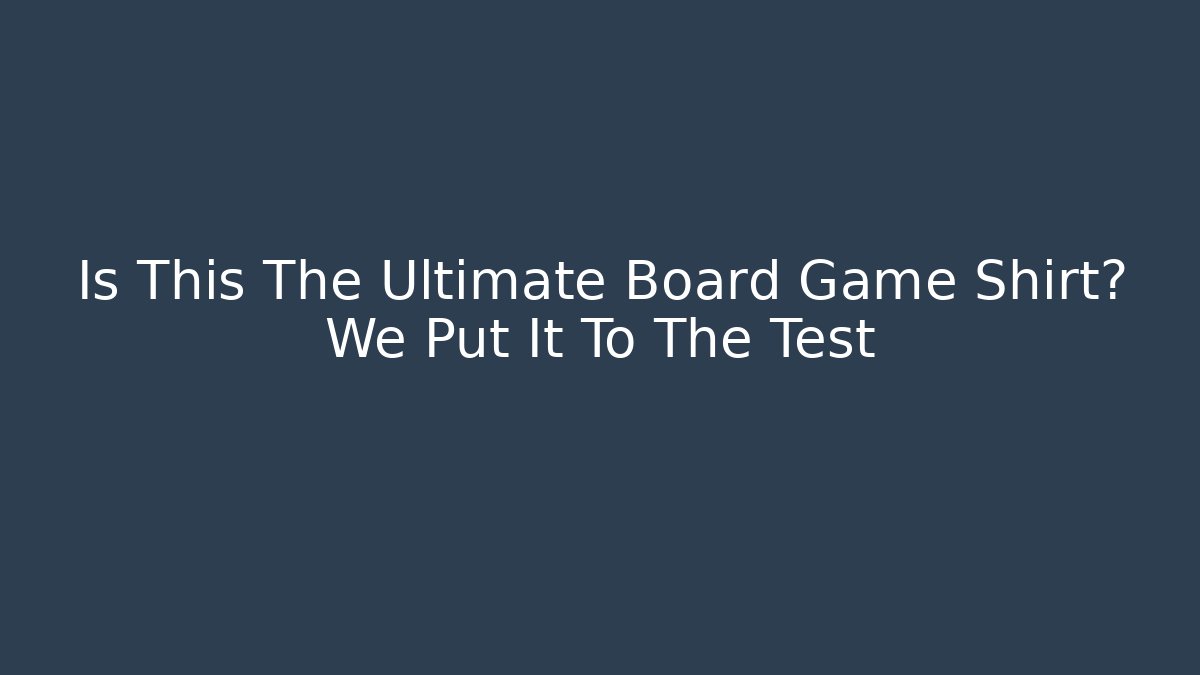 Is This The Ultimate Board Game Shirt? We Put It To The Test