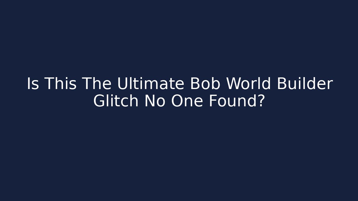Is This The Ultimate Bob World Builder Glitch No One Found?