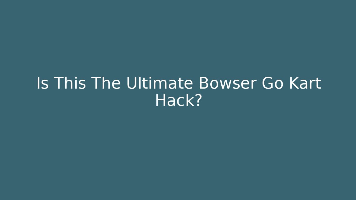 Is This The Ultimate Bowser Go Kart Hack?