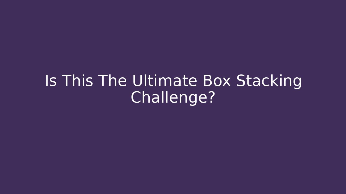 Is This The Ultimate Box Stacking Challenge? - Create More Assets