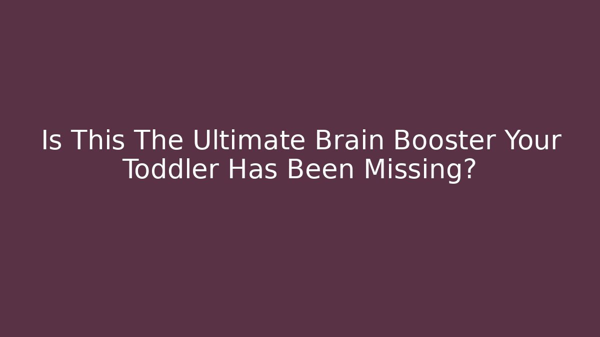 Is This The Ultimate Brain Booster Your Toddler Has Been Missing?
