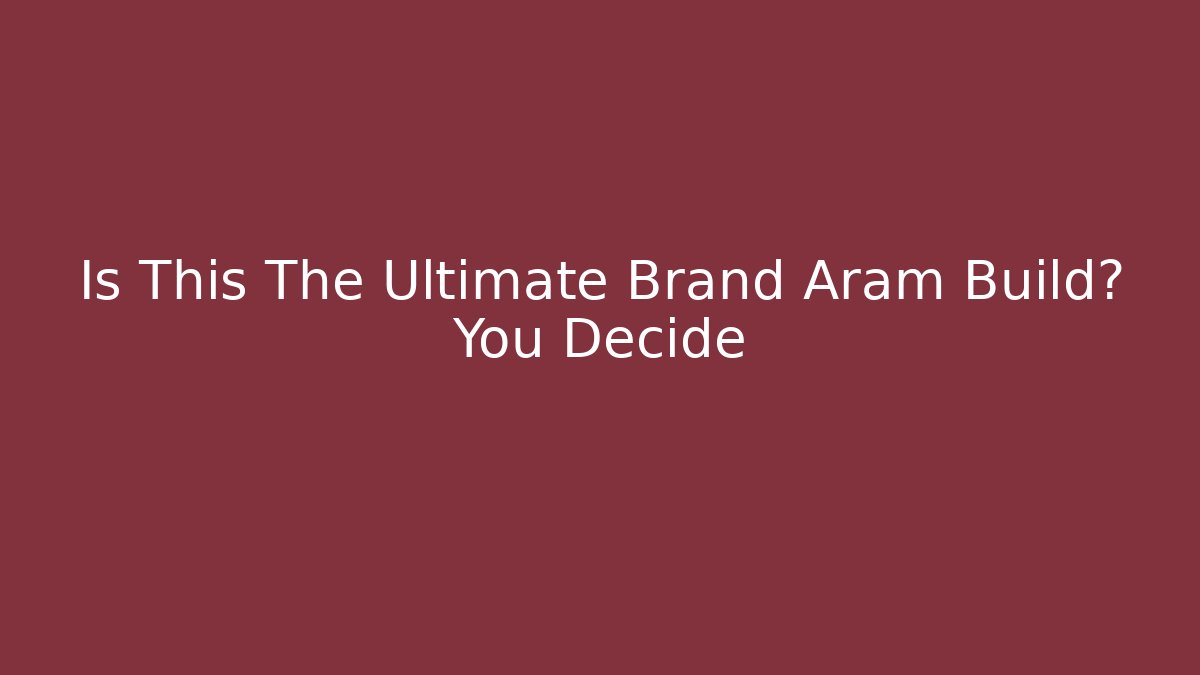Is This The Ultimate Brand Aram Build? You Decide