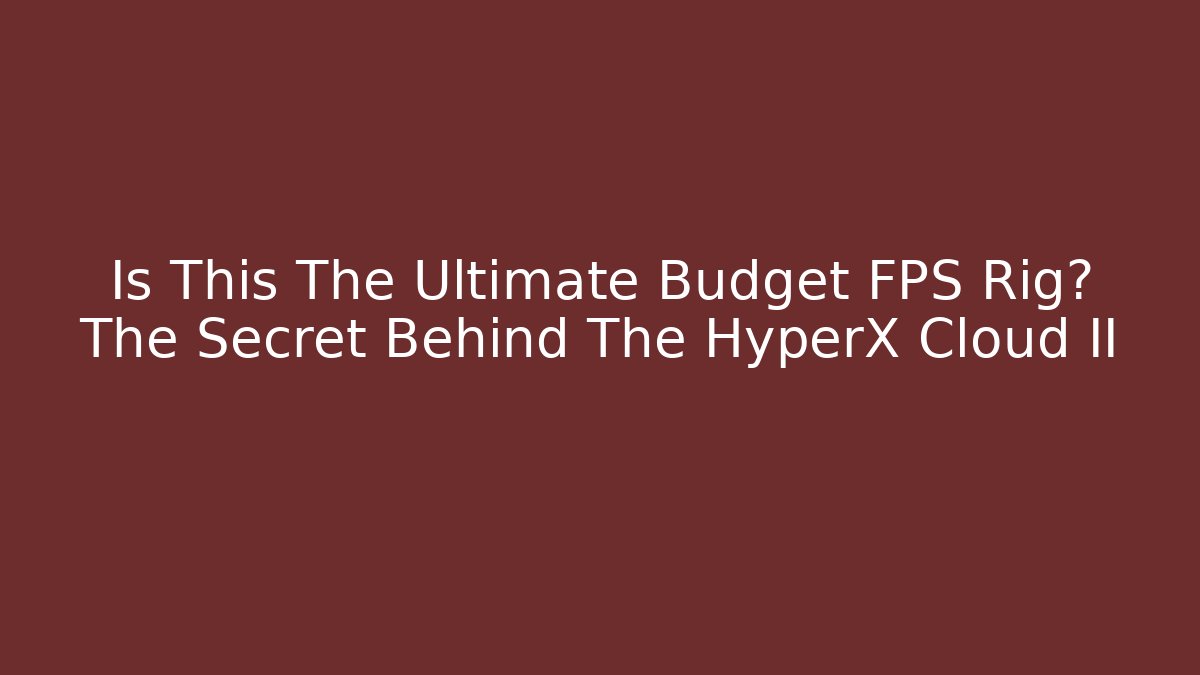 Is This The Ultimate Budget FPS Rig? The Secret Behind The HyperX Cloud II