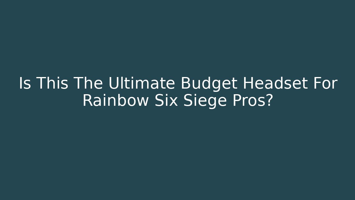 Is This The Ultimate Budget Headset For Rainbow Six Siege Pros?