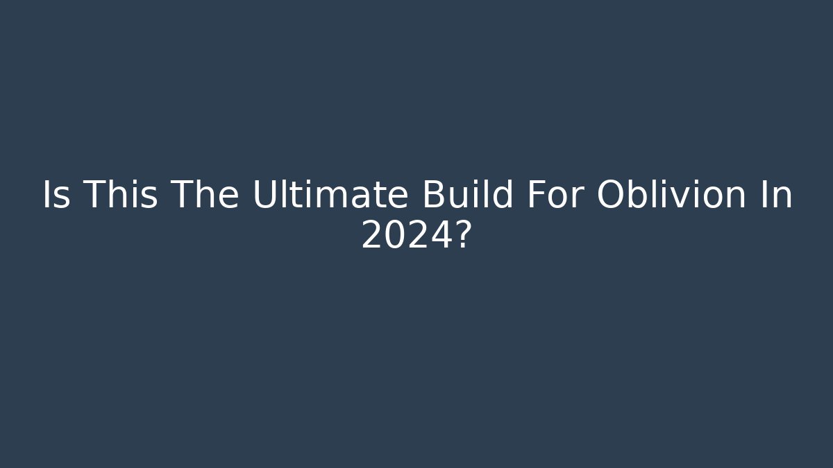 Is This The Ultimate Build For Oblivion In 2024?