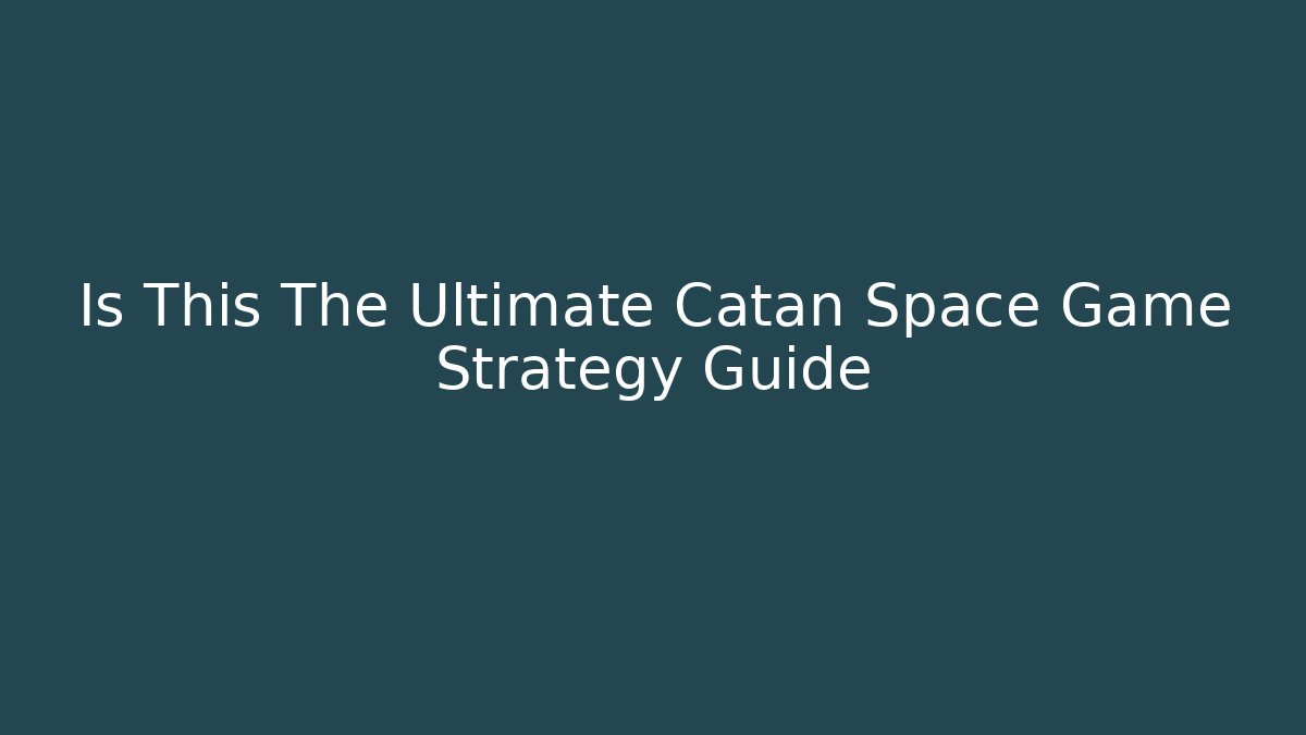 Is This The Ultimate Catan Space Game Strategy Guide