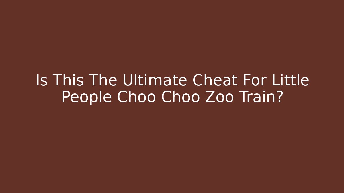 Is This The Ultimate Cheat For Little People Choo Choo Zoo Train?