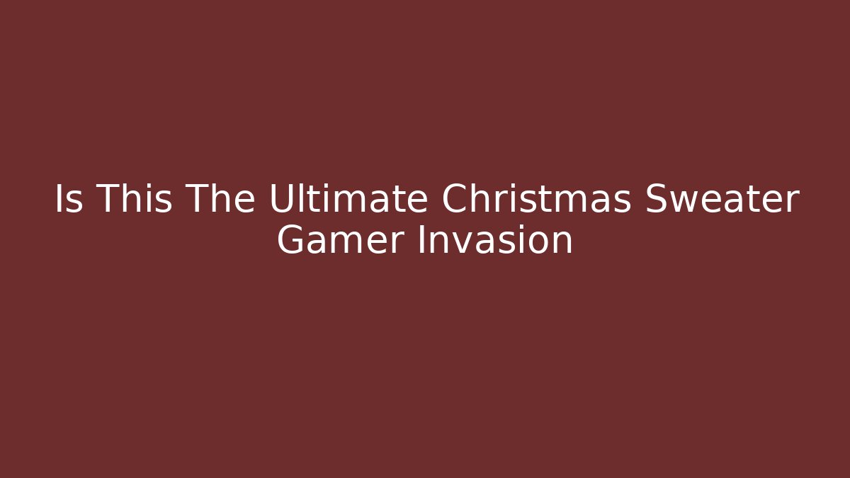 Is This The Ultimate Christmas Sweater Gamer Invasion