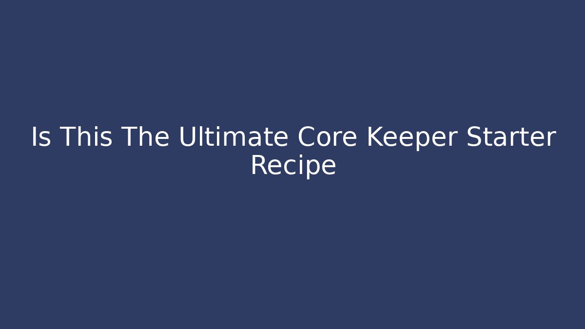 Is This The Ultimate Core Keeper Starter Recipe - Create More Assets