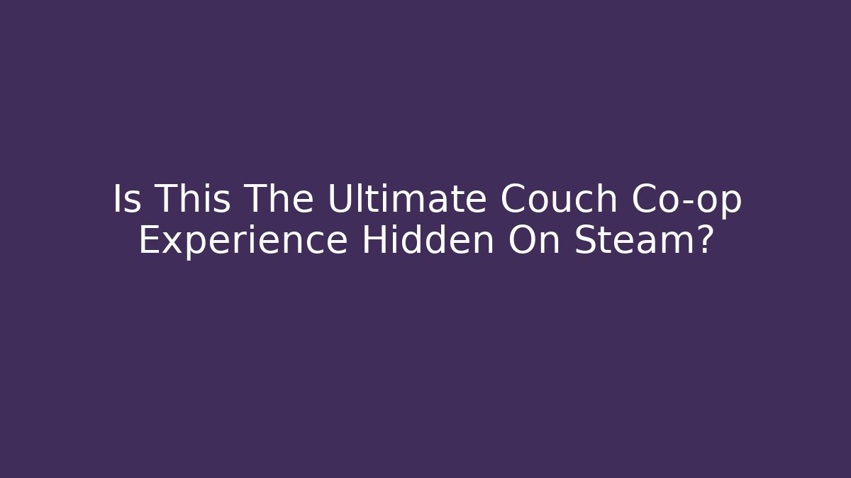 Is This The Ultimate Couch Co-op Experience Hidden On Steam? - Create More Assets