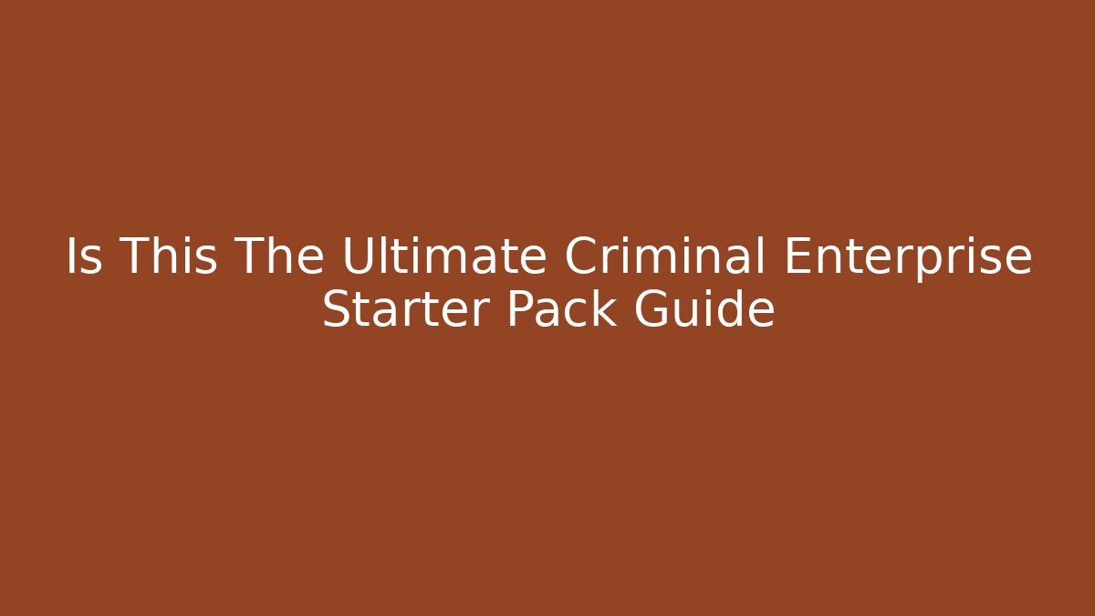 Is This The Ultimate Criminal Enterprise Starter Pack Guide - Create More Assets