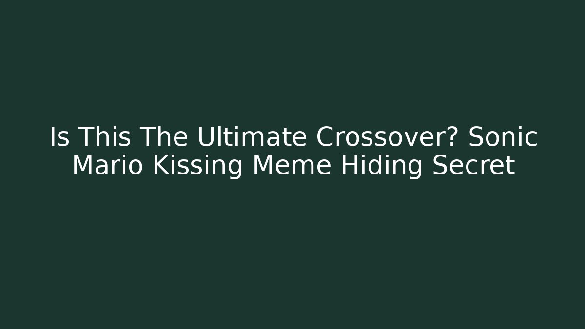 Is This The Ultimate Crossover? Sonic Mario Kissing Meme Hiding Secret