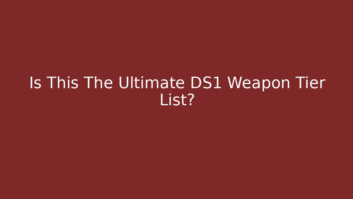 Is This The Ultimate DS1 Weapon Tier List? - Create More Assets