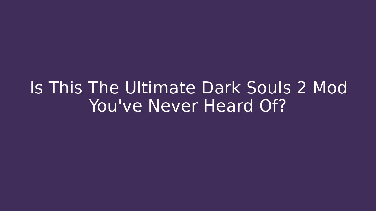 Is This The Ultimate Dark Souls 2 Mod You've Never Heard Of?